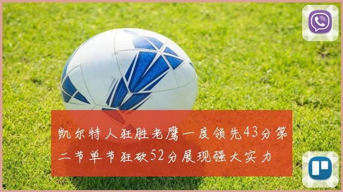 凯尔特人狂胜老鹰一度领先43分第二节单节狂砍52分展现强大实力