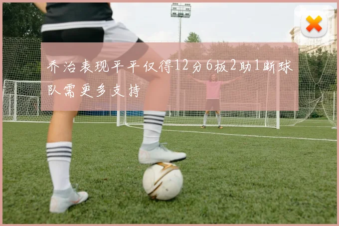 乔治表现平平仅得12分6板2助1断球队需更多支持