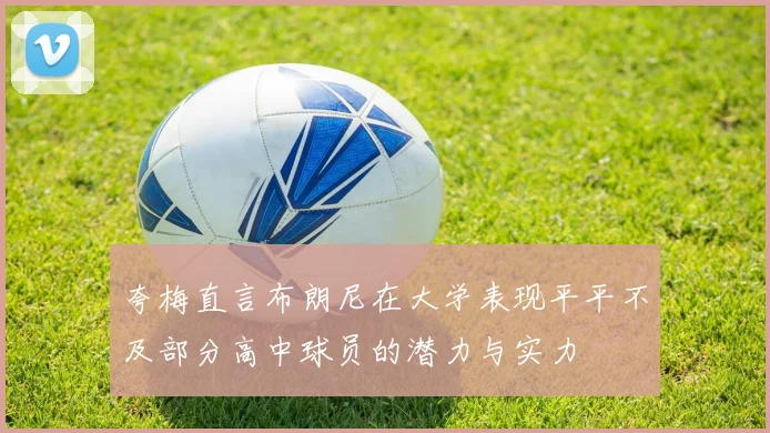 夸梅直言布朗尼在大学表现平平不及部分高中球员的潜力与实力