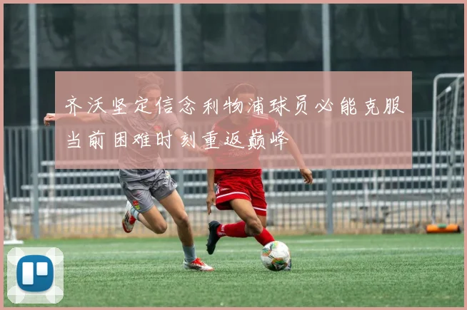 齐沃坚定信念利物浦球员必能克服当前困难时刻重返巅峰