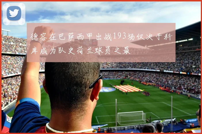 德容在巴萨西甲出战193场仅次于科库成为队史荷兰球员之最