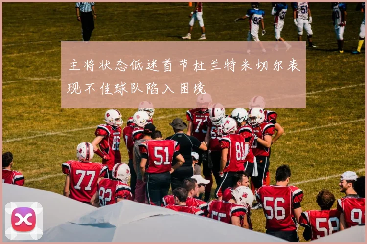 主将状态低迷首节杜兰特米切尔表现不佳球队陷入困境