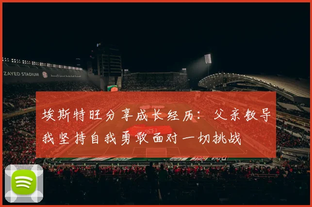 埃斯特旺分享成长经历：父亲教导我坚持自我勇敢面对一切挑战