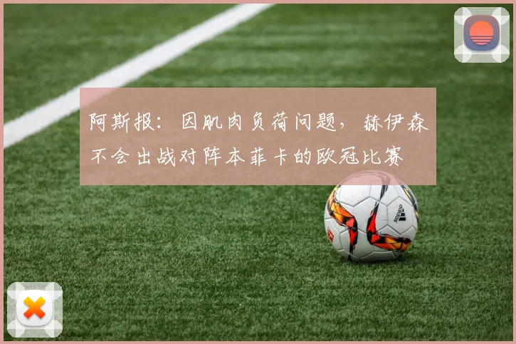 阿斯报：因肌肉负荷问题，赫伊森不会出战对阵本菲卡的欧冠比赛