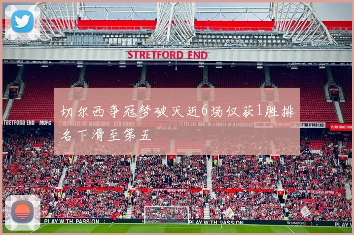 切尔西争冠梦破灭近6场仅获1胜排名下滑至第五