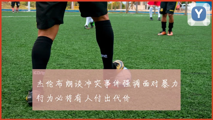 杰伦布朗谈冲突事件强调面对暴力行为必将有人付出代价