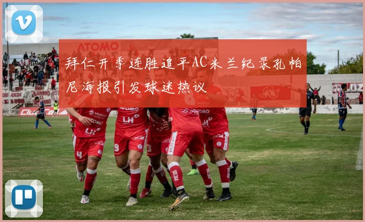拜仁开季连胜追平AC米兰纪录孔帕尼海报引发球迷热议