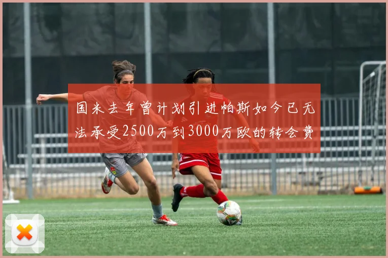 国米去年曾计划引进帕斯如今已无法承受2500万到3000万欧的转会费