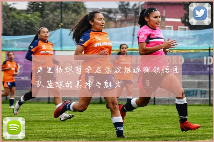 库里传球哲学启示波姐逐渐领悟团队篮球的真谛与魅力