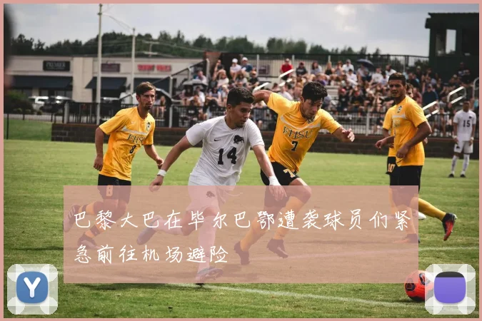 巴黎大巴在毕尔巴鄂遭袭球员们紧急前往机场避险