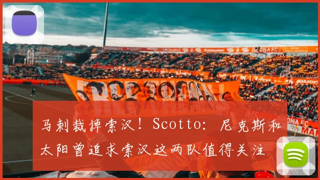 马刺裁掉索汉！Scotto：尼克斯和太阳曾追求索汉这两队值得关注