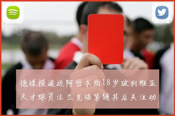 德媒报道迈阿密求购18岁玻利维亚天才球员法兰克福紧随其后关注动态