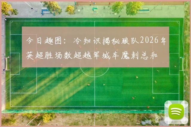 今日趣图：冷知识揭秘狼队2026年英超胜场数超越军城车魔刺总和